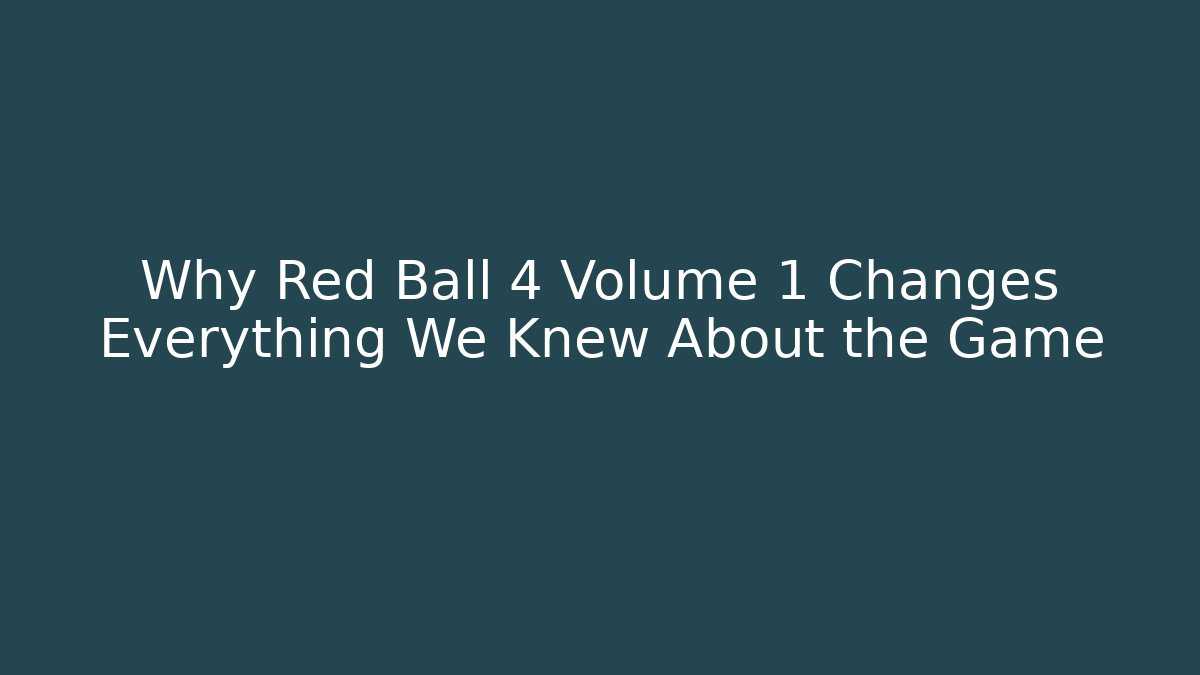 Why Red Ball 4 Volume 1 Changes Everything We Knew About the Game