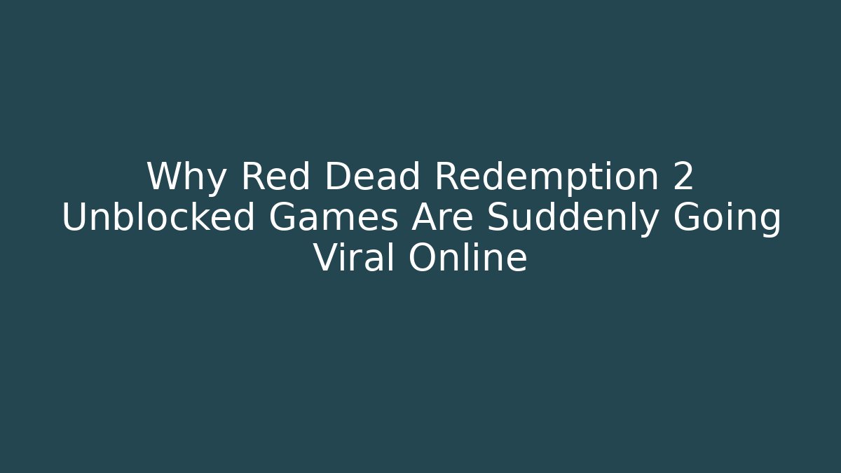 Why Red Dead Redemption 2 Unblocked Games Are Suddenly Going Viral Online