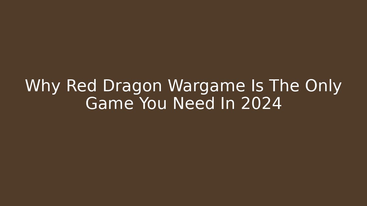 Why Red Dragon Wargame Is The Only Game You Need In 2024