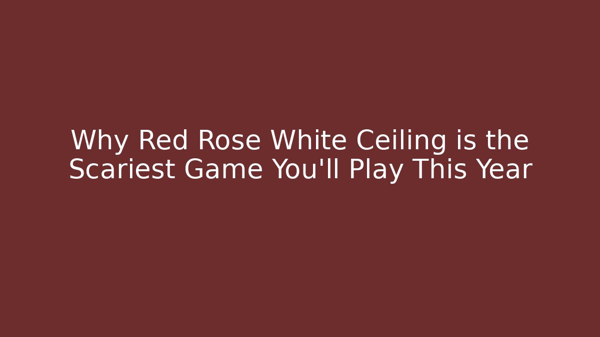 Why Red Rose White Ceiling is the Scariest Game You'll Play This Year