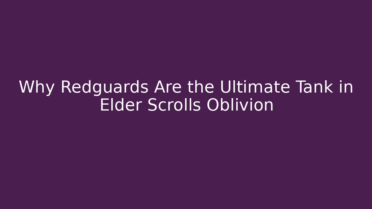 Why Redguards Are the Ultimate Tank in Elder Scrolls Oblivion