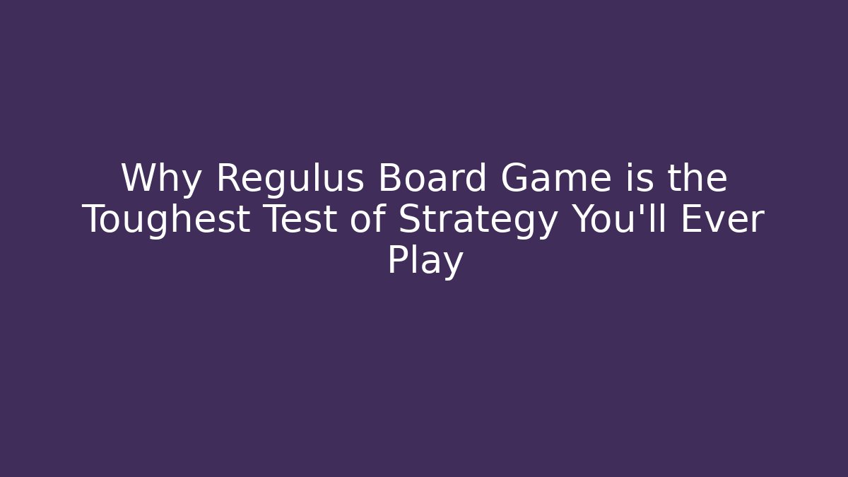 Why Regulus Board Game is the Toughest Test of Strategy You'll Ever Play