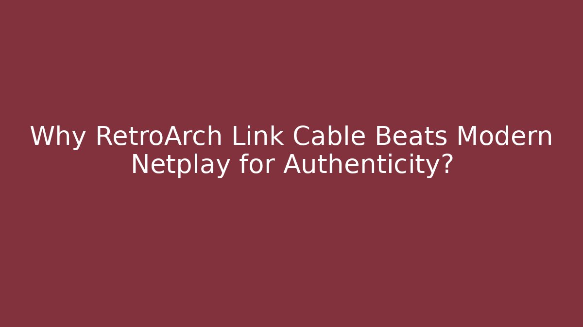 Why RetroArch Link Cable Beats Modern Netplay for Authenticity?