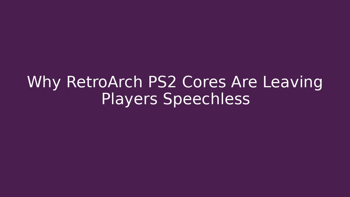 Why RetroArch PS2 Cores Are Leaving Players Speechless
