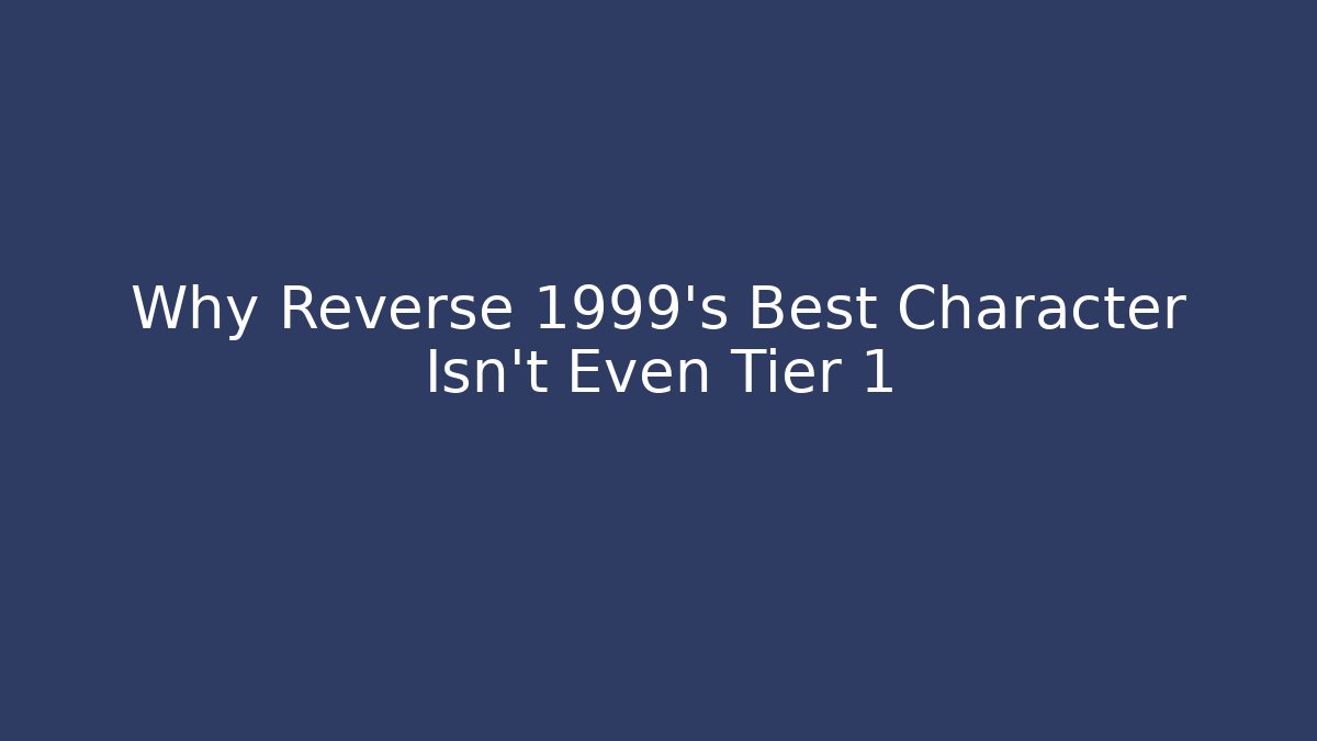 Why Reverse 1999’s Best Character Isn’t Even Tier 1