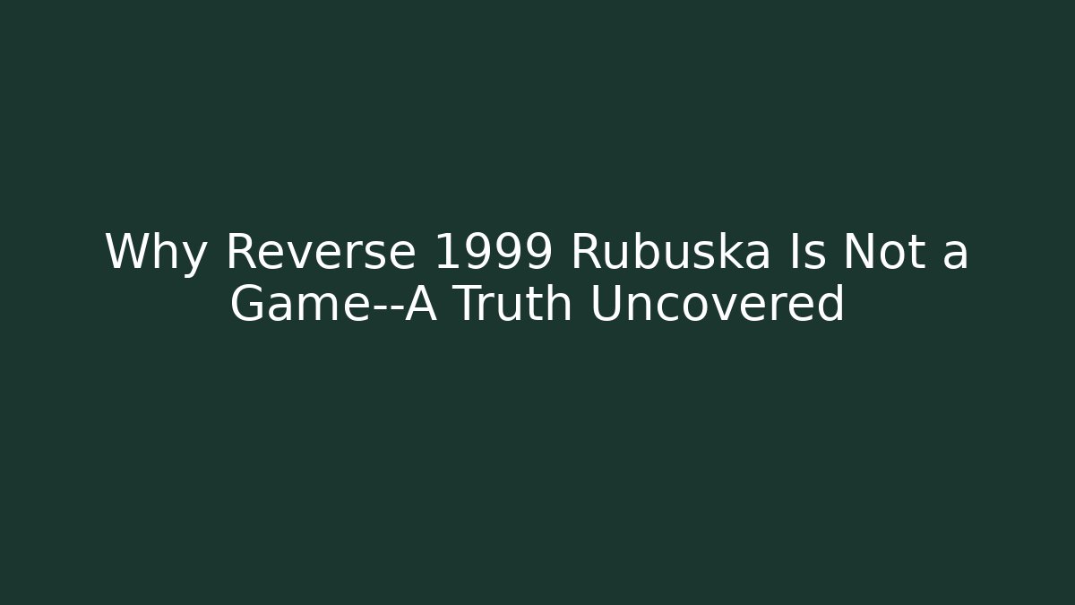 Why Reverse 1999 Rubuska Is Not a Game—A Truth Uncovered