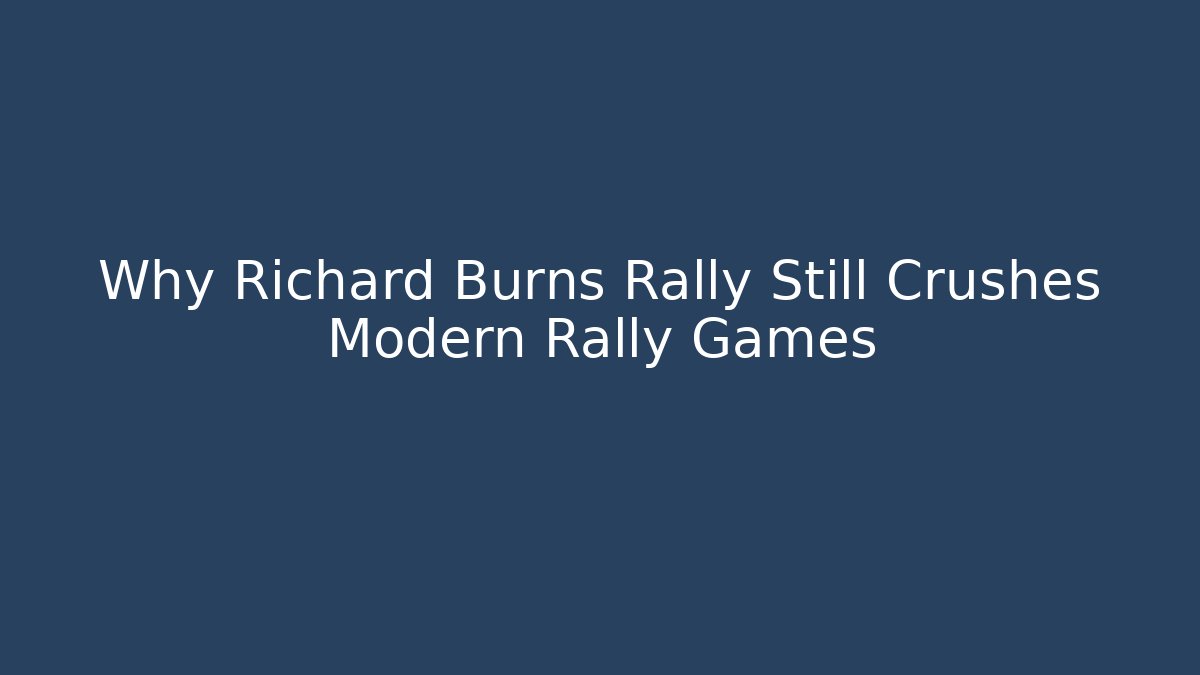 Why Richard Burns Rally Still Crushes Modern Rally Games