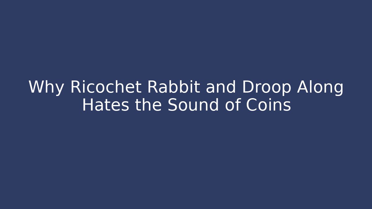 Why Ricochet Rabbit and Droop Along Hates the Sound of Coins