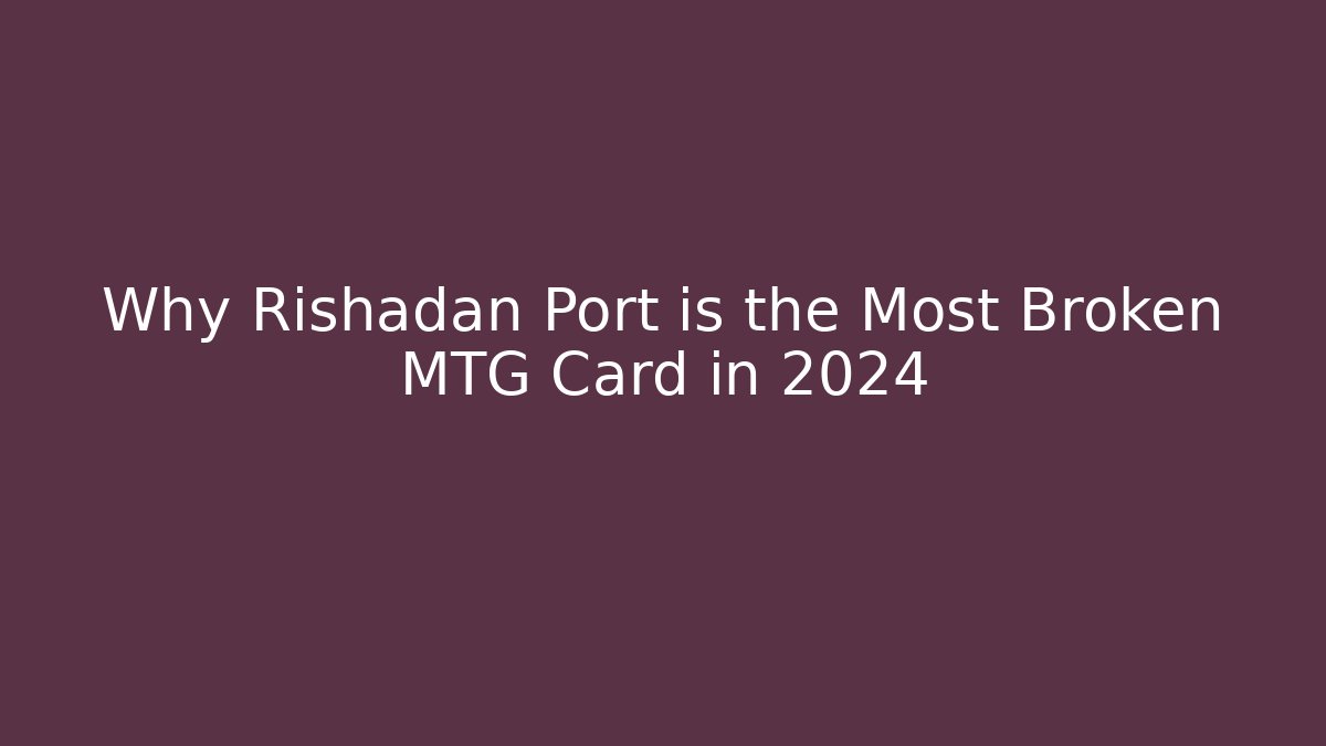 Why Rishadan Port is the Most Broken MTG Card in 2024