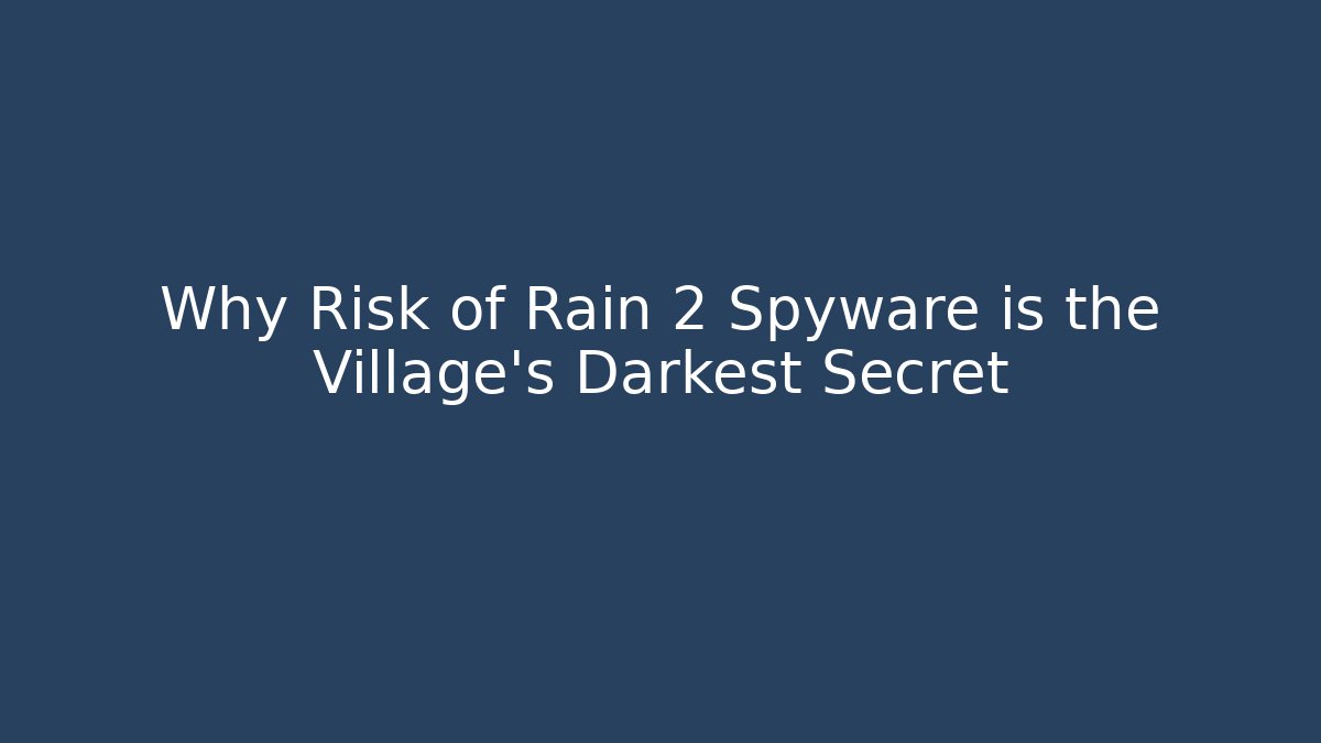 Why Risk of Rain 2 Spyware is the Village's Darkest Secret
