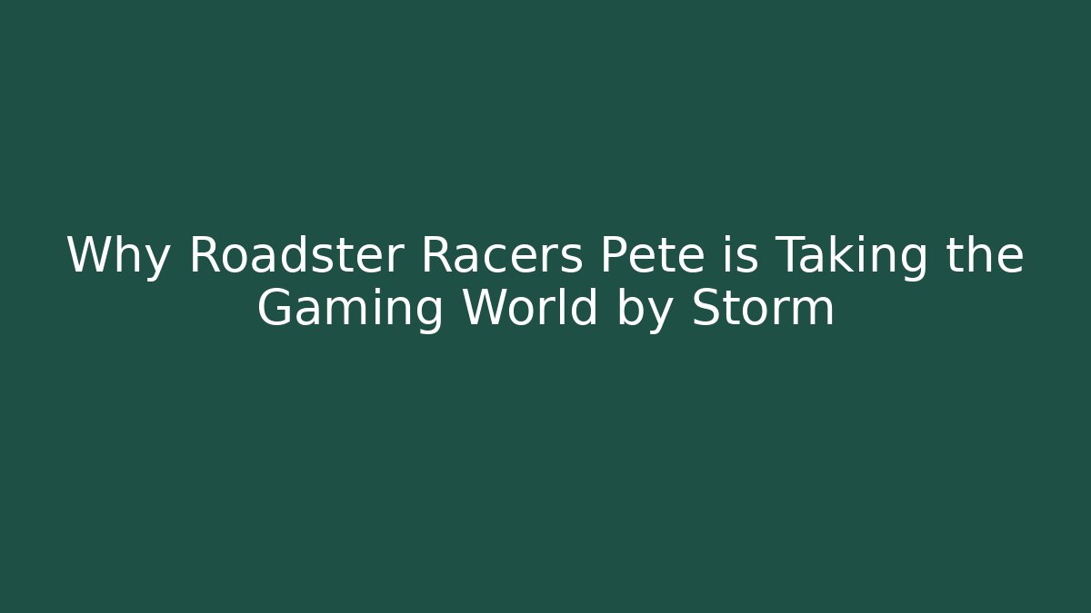 Why Roadster Racers Pete is Taking the Gaming World by Storm