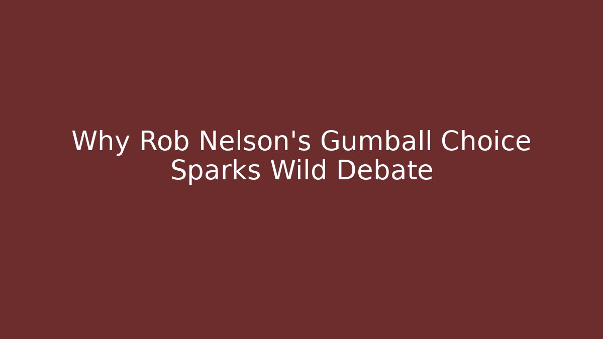 Why Rob Nelson's Gumball Choice Sparks Wild Debate