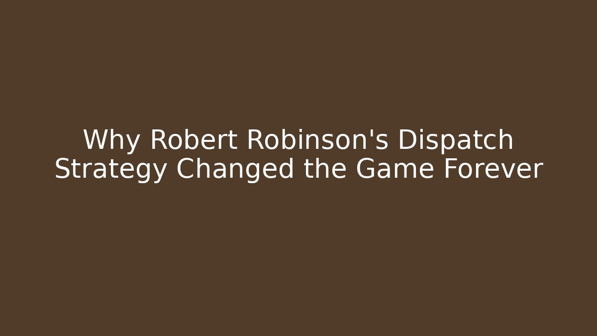 Why Robert Robinson's Dispatch Strategy Changed the Game Forever