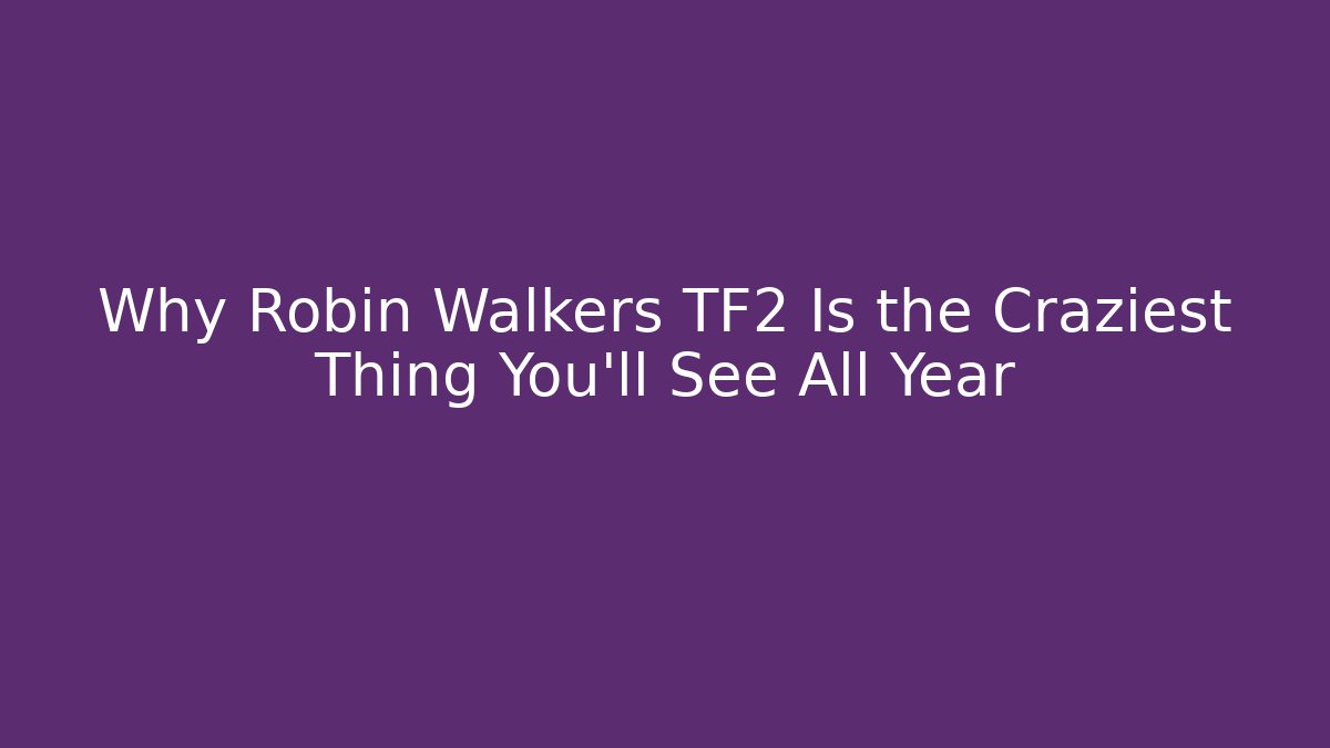 Why Robin Walkers TF2 Is the Craziest Thing You'll See All Year