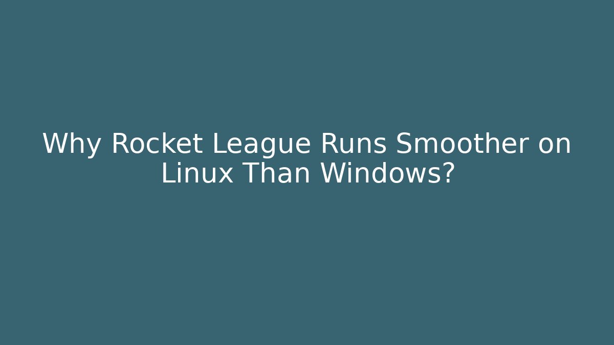 Why Rocket League Runs Smoother on Linux Than Windows?