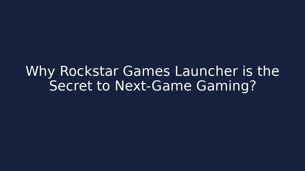Why Rockstar Games Launcher is the Secret to Next-Game Gaming?