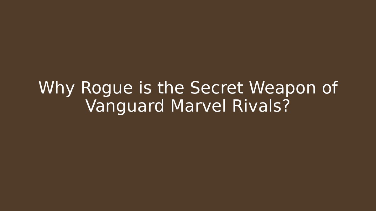 Why Rogue is the Secret Weapon of Vanguard Marvel Rivals?