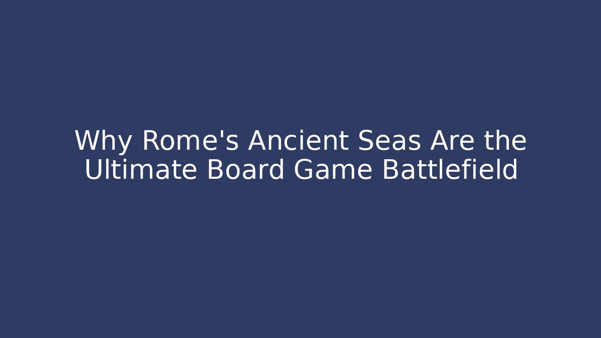 Why Rome's Ancient Seas Are the Ultimate Board Game Battlefield