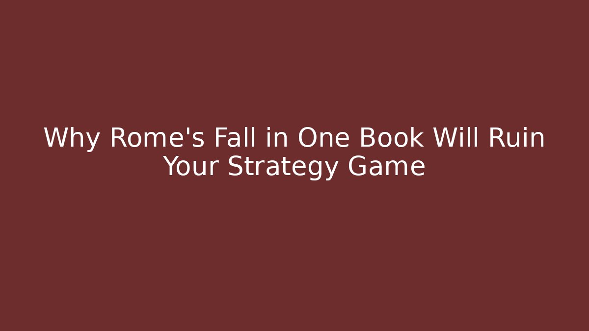 Why Rome’s Fall in One Book Will Ruin Your Strategy Game