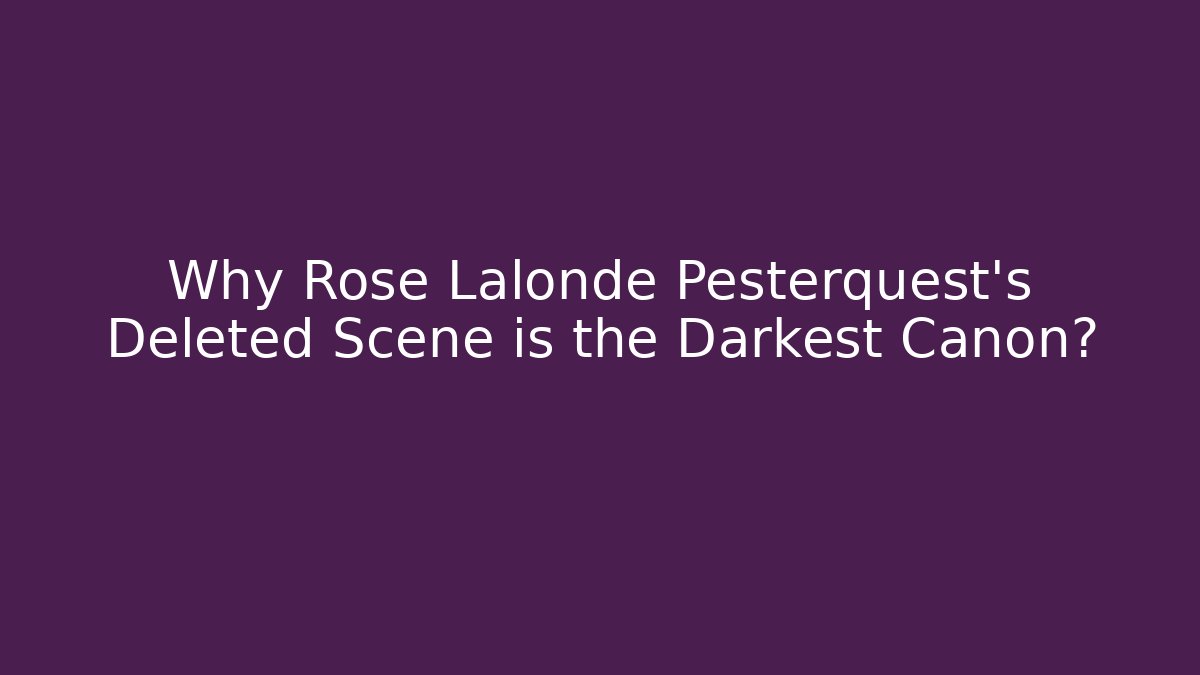 Why Rose Lalonde Pesterquest's Deleted Scene is the Darkest Canon?