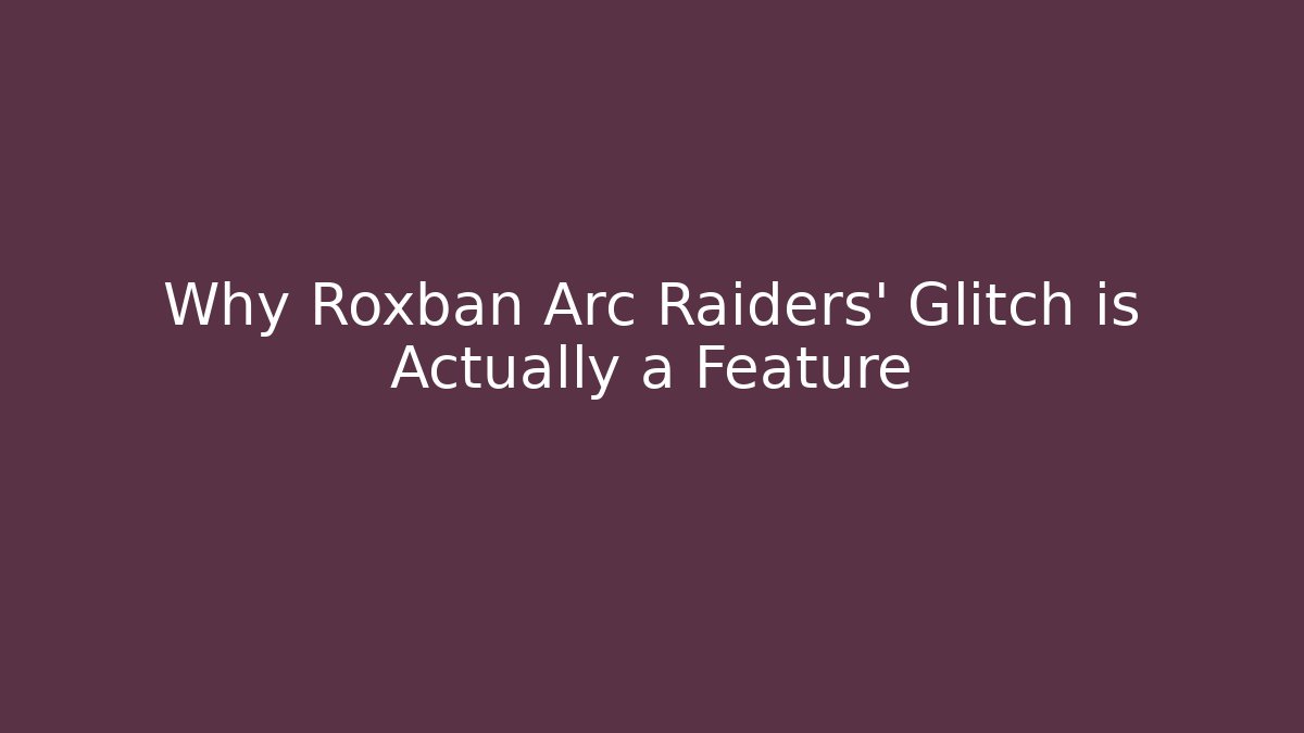 Why Roxban Arc Raiders' Glitch is Actually a Feature