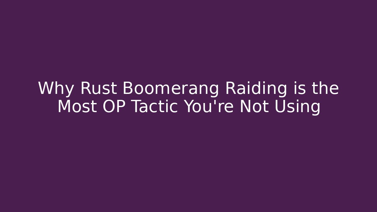 Why Rust Boomerang Raiding is the Most OP Tactic You’re Not Using