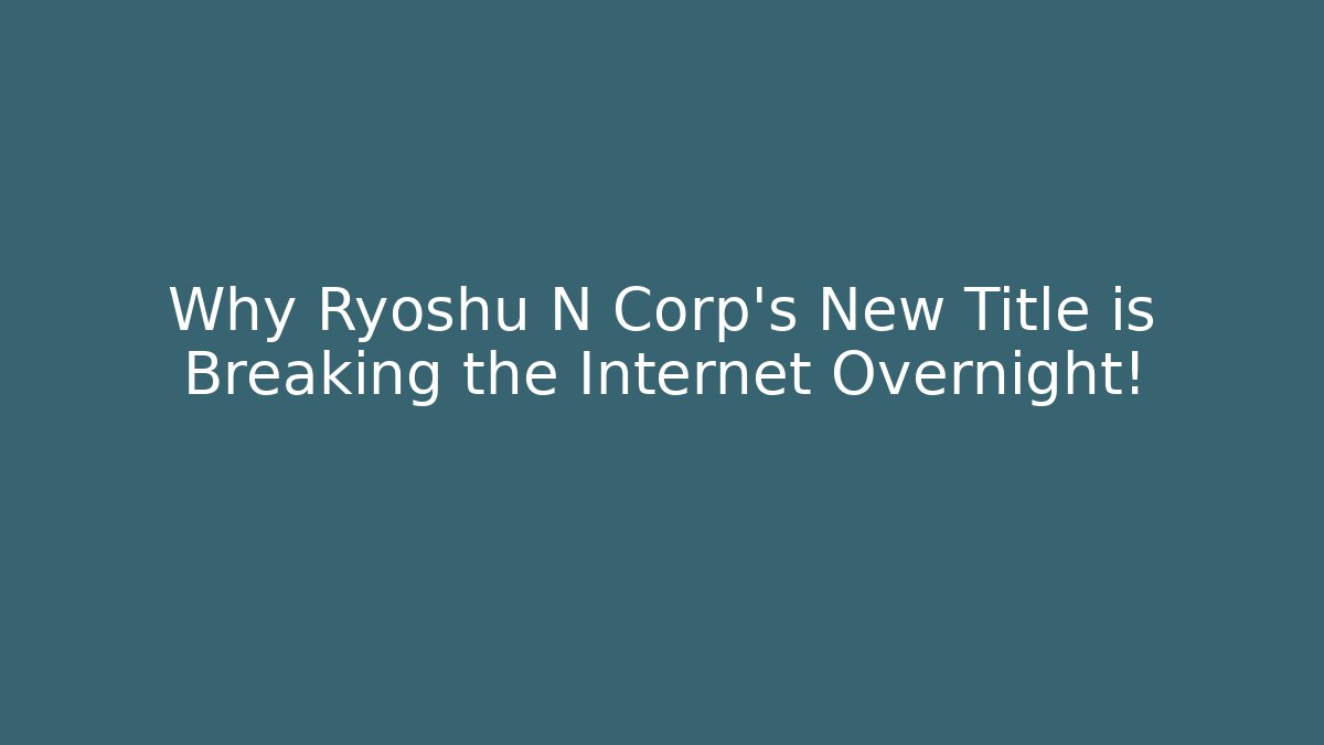 Why Ryoshu N Corp's New Title is Breaking the Internet Overnight!