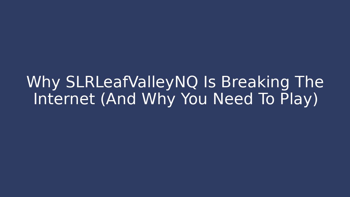 Why SLRLeafValleyNQ Is Breaking The Internet (And Why You Need To Play)