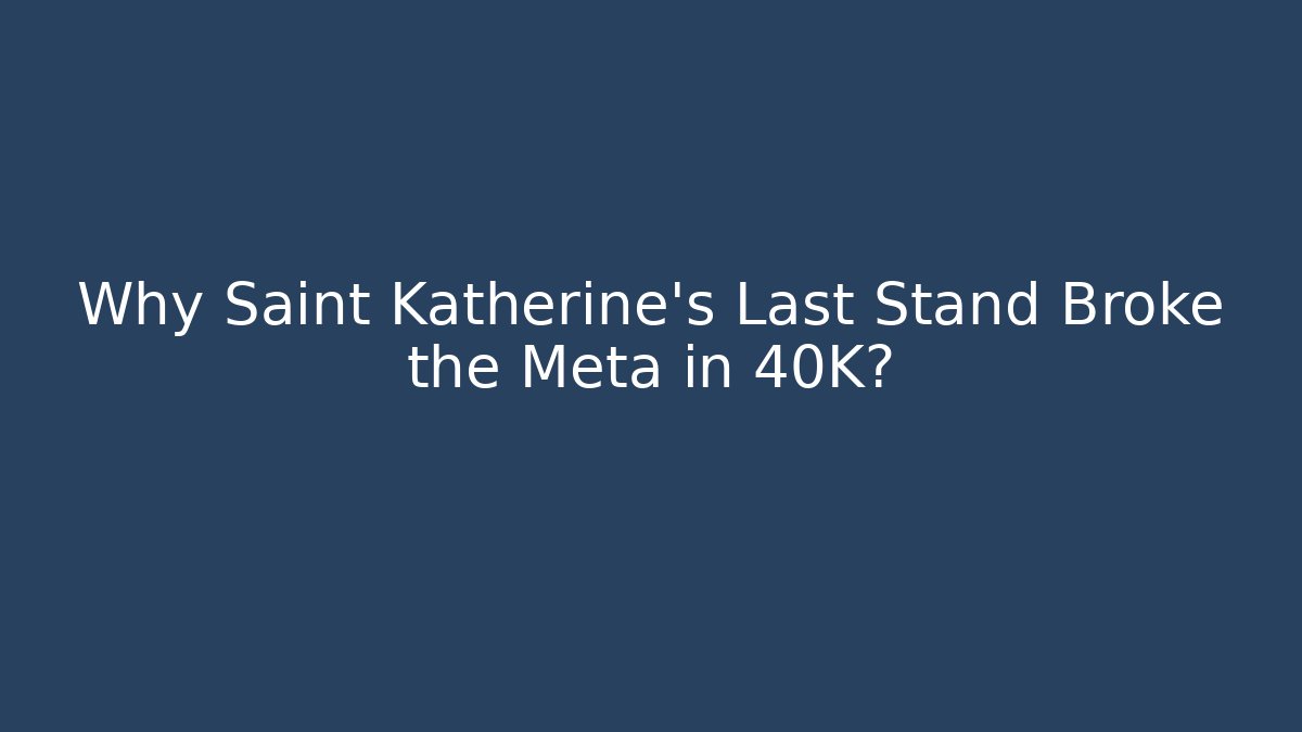 Why Saint Katherine's Last Stand Broke the Meta in 40K?