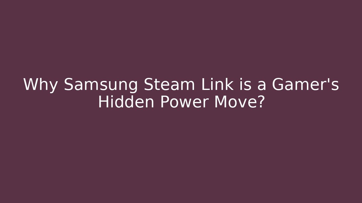 Why Samsung Steam Link is a Gamer’s Hidden Power Move? - Método de Aprovação