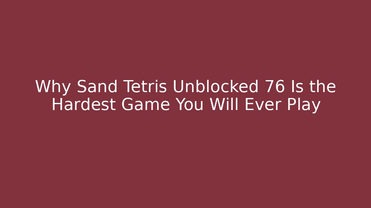 Why Sand Tetris Unblocked 76 Is the Hardest Game You Will Ever Play