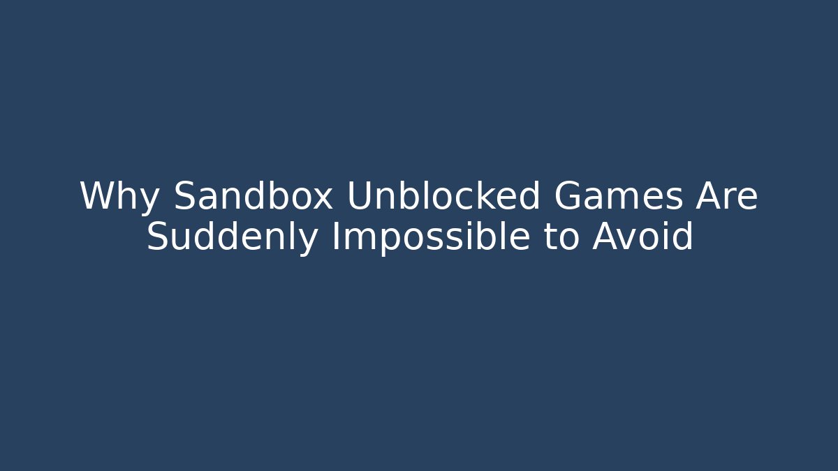 Why Sandbox Unblocked Games Are Suddenly Impossible to Avoid