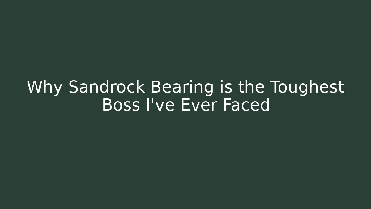 Why Sandrock Bearing is the Toughest Boss I've Ever Faced