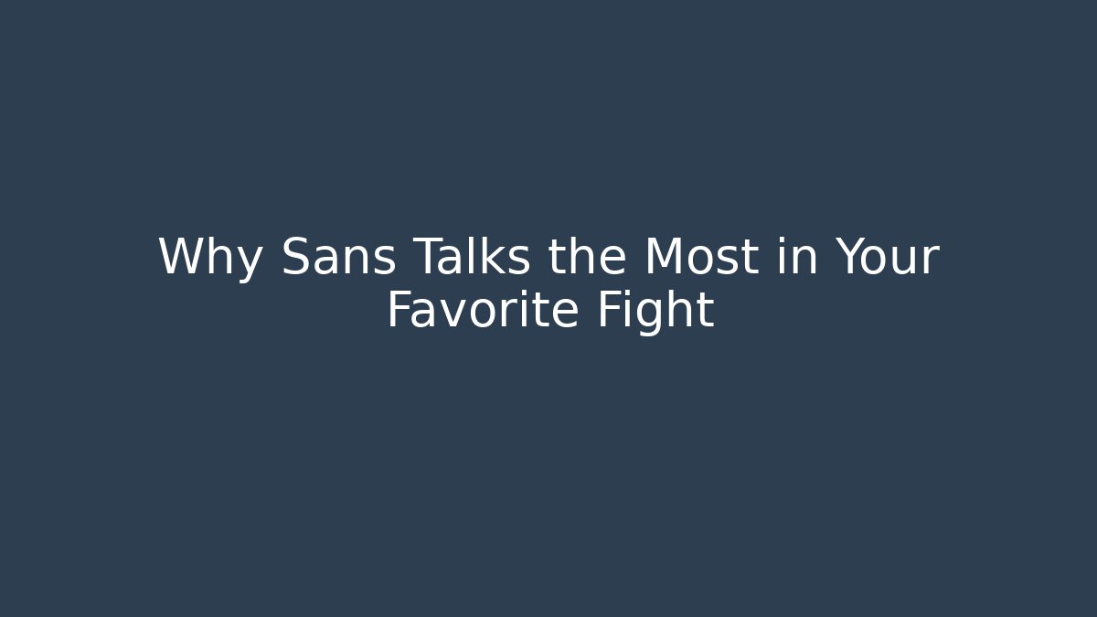 Why Sans Talks the Most in Your Favorite Fight