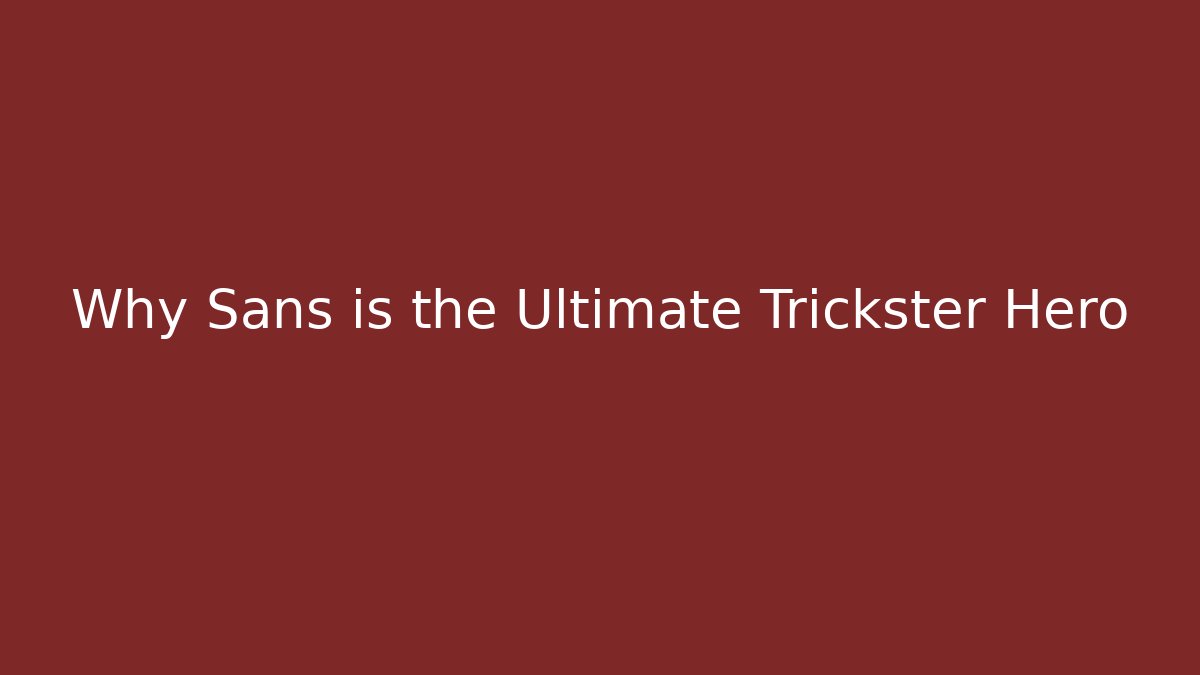 Why Sans is the Ultimate Trickster Hero