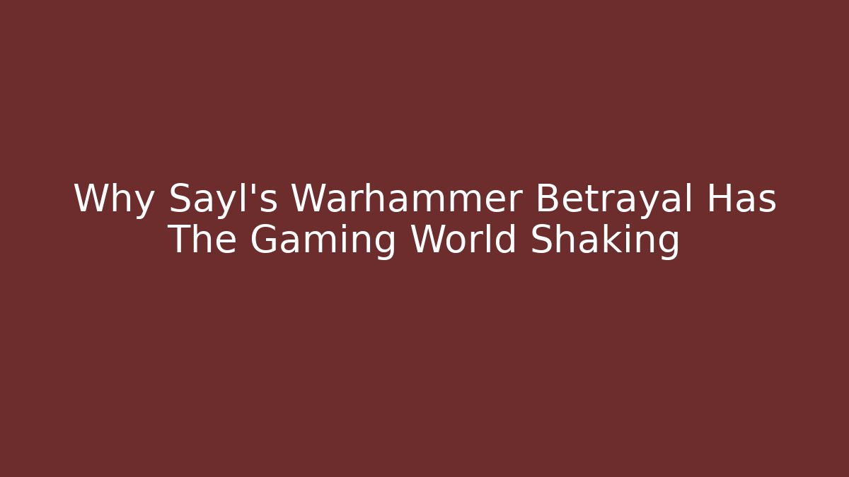 Why Sayl's Warhammer Betrayal Has The Gaming World Shaking