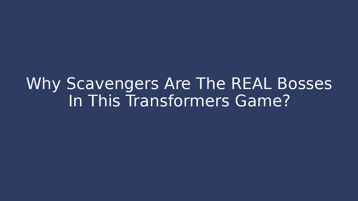 Why Scavengers Are The REAL Bosses In This Transformers Game?