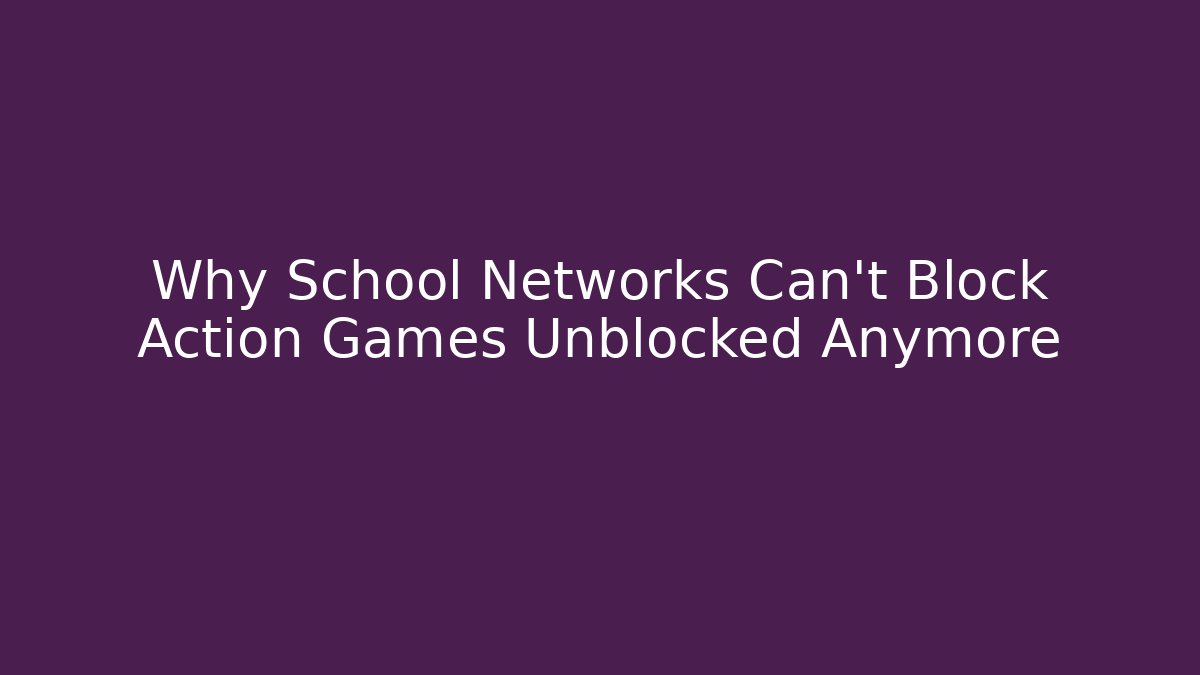 Why School Networks Can’t Block Action Games Unblocked Anymore