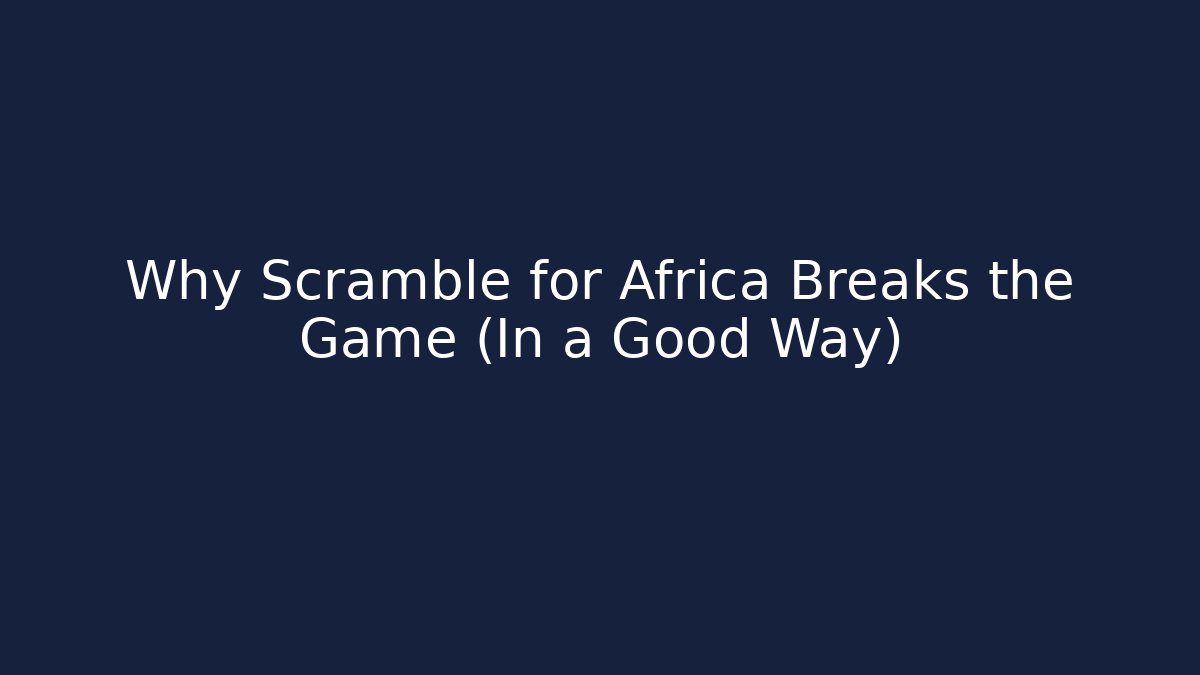 Why Scramble for Africa Breaks the Game (In a Good Way)