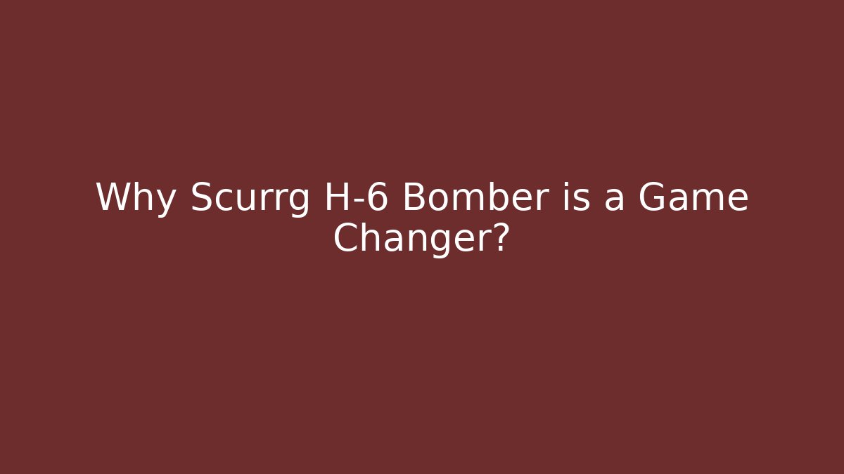 Why Scurrg H-6 Bomber is a Game Changer?