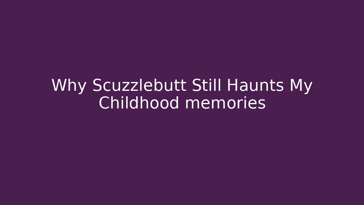 Why Scuzzlebutt Still Haunts My Childhood memories
