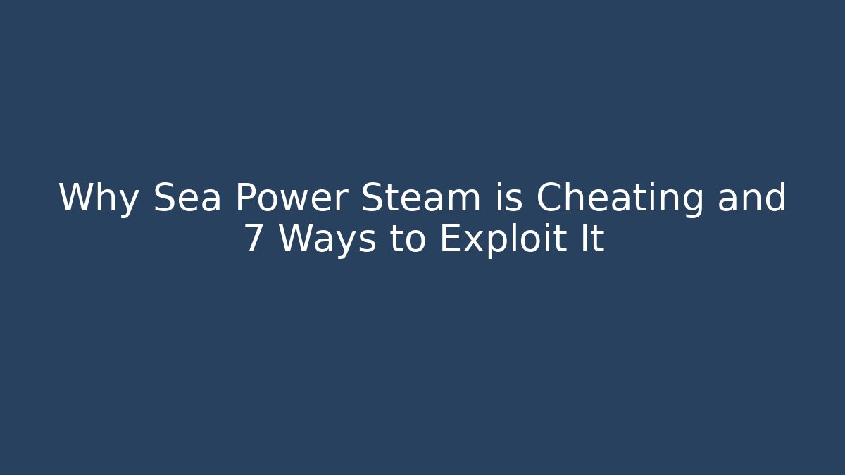 Why Sea Power Steam is Cheating and 7 Ways to Exploit It