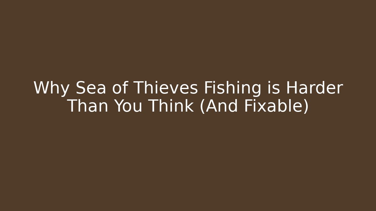 Why Sea of Thieves Fishing is Harder Than You Think (And Fixable)
