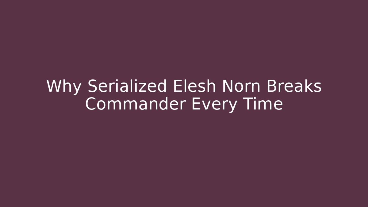 Why Serialized Elesh Norn Breaks Commander Every Time