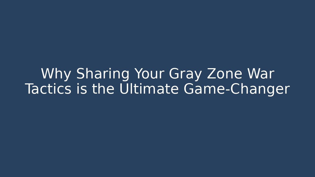 Why Sharing Your Gray Zone War Tactics is the Ultimate Game-Changer