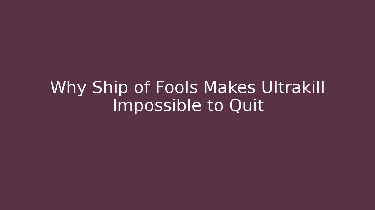 Why Ship of Fools Makes Ultrakill Impossible to Quit