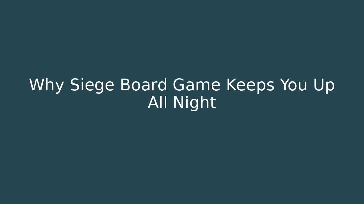 Why Siege Board Game Keeps You Up All Night