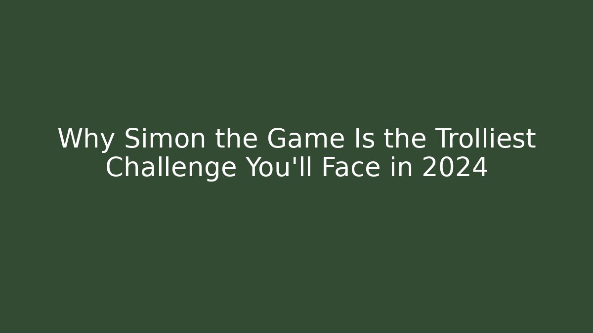 Why Simon the Game Is the Trolliest Challenge You’ll Face in 2024
