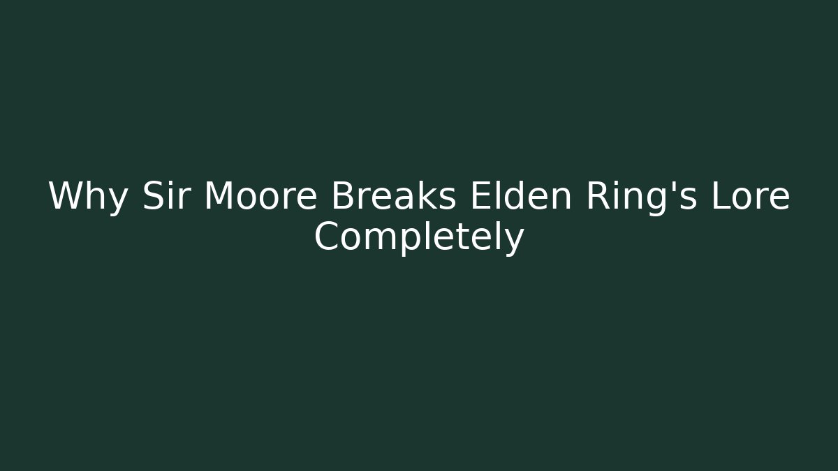 Why Sir Moore Breaks Elden Ring's Lore Completely