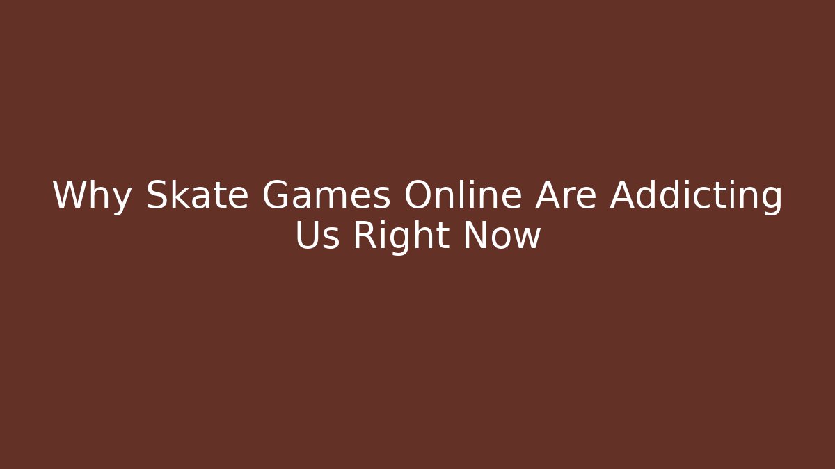 Why Skate Games Online Are Addicting Us Right Now